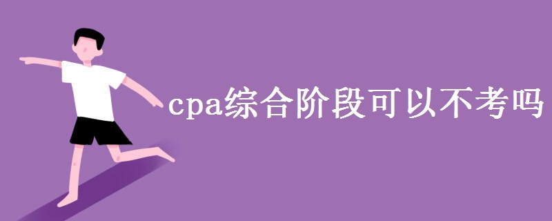 cpa综合阶段可以不考吗 cpa考试值得考吗